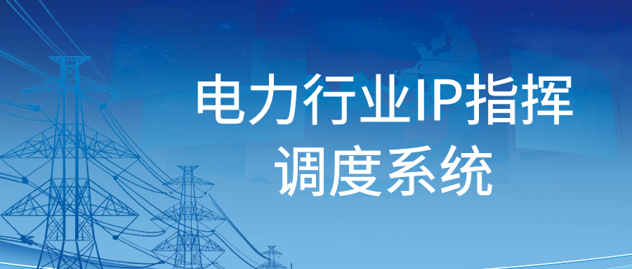 申甌：電力行業(yè)IP指揮調度系統(tǒng)