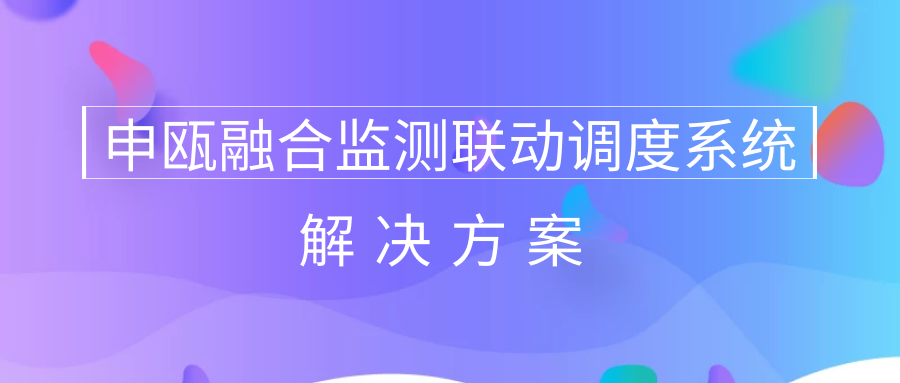 申甌融合監(jiān)測聯(lián)動調度系統(tǒng)解決方案